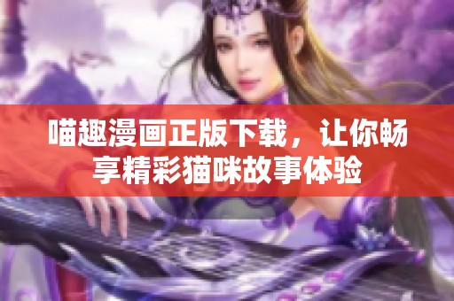 喵趣漫画正版下载，让你畅享精彩猫咪故事体验