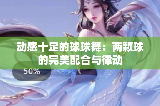 动感十足的球球舞：两颗球的完美配合与律动