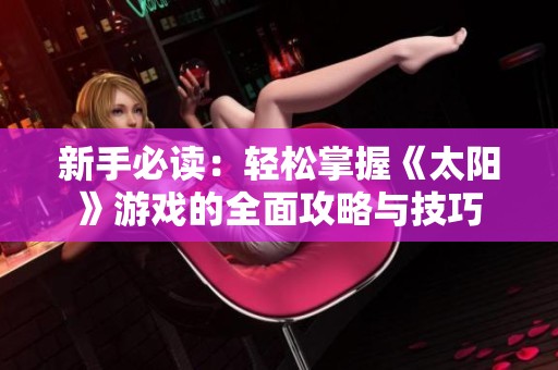 新手必读：轻松掌握《太阳》游戏的全面攻略与技巧
