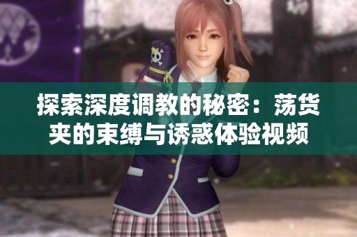 探索深度调教的秘密：荡货夹的束缚与诱惑体验视频