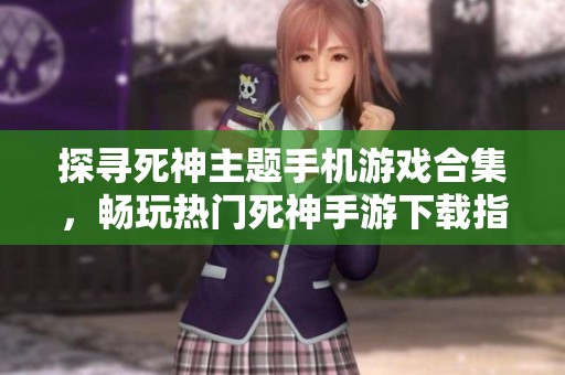 探寻死神主题手机游戏合集，畅玩热门死神手游下载指南