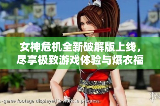 女神危机全新破解版上线，尽享极致游戏体验与爆衣福利