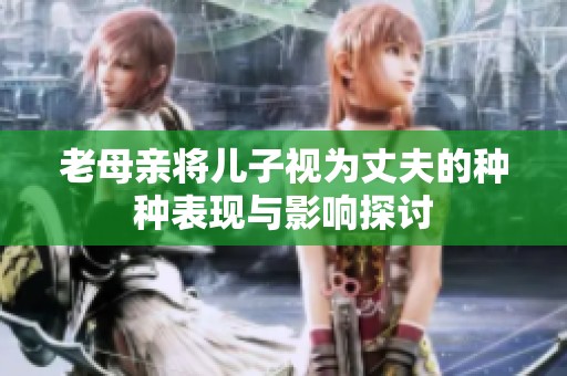 老母亲将儿子视为丈夫的种种表现与影响探讨