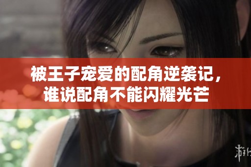 被王子宠爱的配角逆袭记，谁说配角不能闪耀光芒