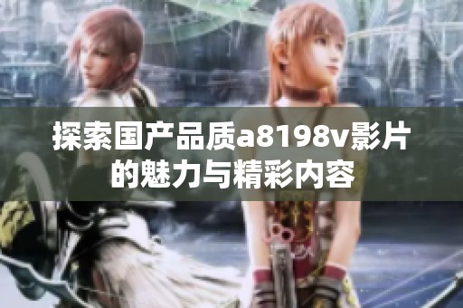探索国产品质a8198v影片的魅力与精彩内容