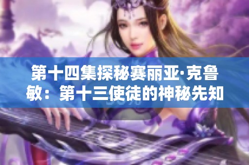第十四集探秘赛丽亚·克鲁敏：第十三使徒的神秘先知之旅