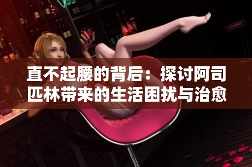 直不起腰的背后：探讨阿司匹林带来的生活困扰与治愈之道
