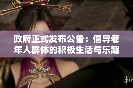 政府正式发布公告：倡导老年人群体的积极生活与乐趣