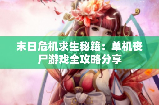 末日危机求生秘籍：单机丧尸游戏全攻略分享