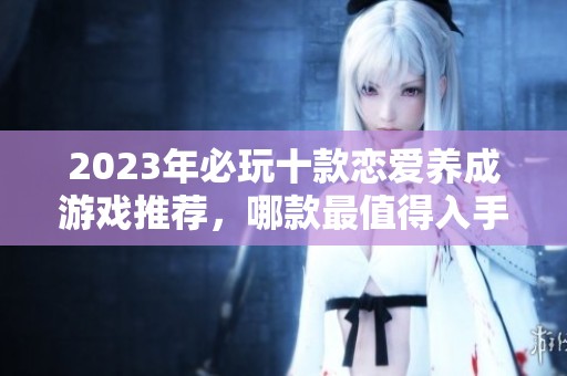 2023年必玩十款恋爱养成游戏推荐，哪款最值得入手