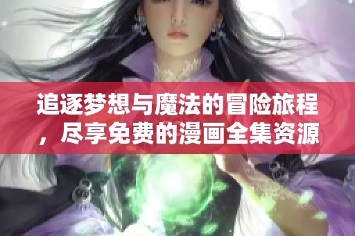 追逐梦想与魔法的冒险旅程，尽享免费的漫画全集资源