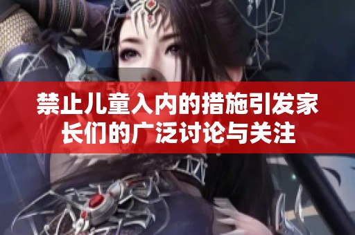 禁止儿童入内的措施引发家长们的广泛讨论与关注