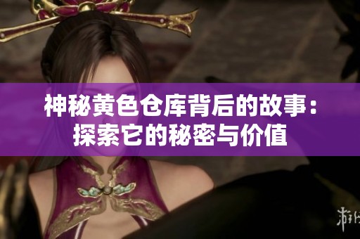 神秘黄色仓库背后的故事：探索它的秘密与价值