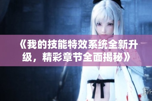 《我的技能特效系统全新升级，精彩章节全面揭秘》