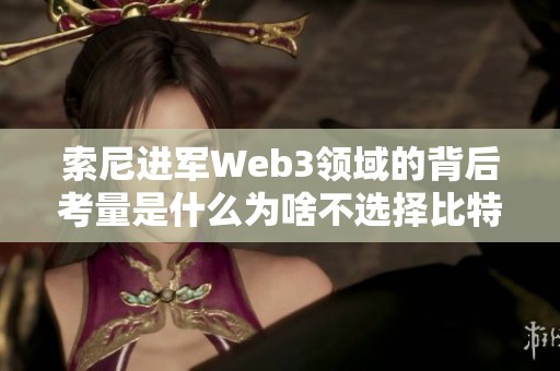 索尼进军Web3领域的背后考量是什么为啥不选择比特币