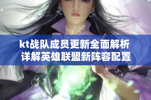 kt战队成员更新全面解析 详解英雄联盟新阵容配置