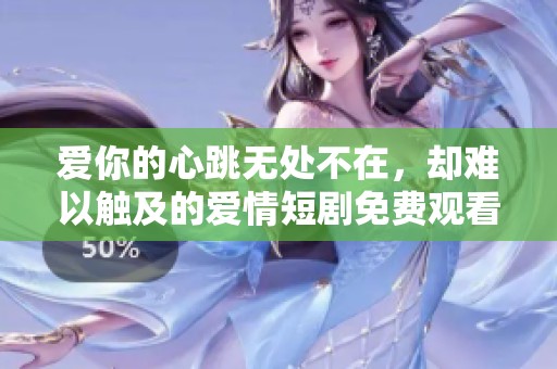 爱你的心跳无处不在，却难以触及的爱情短剧免费观看