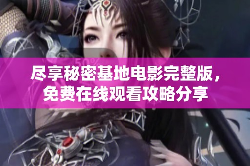 尽享秘密基地电影完整版，免费在线观看攻略分享