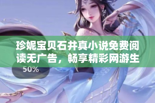 珍妮宝贝石井真小说免费阅读无广告，畅享精彩网游生活