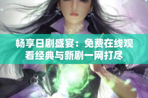 畅享日剧盛宴：免费在线观看经典与新剧一网打尽
