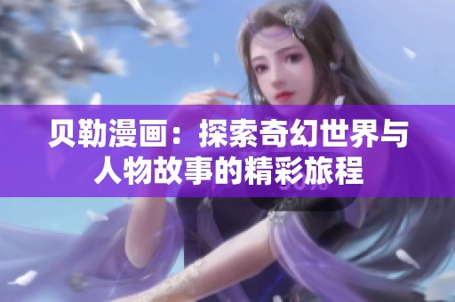 贝勒漫画：探索奇幻世界与人物故事的精彩旅程