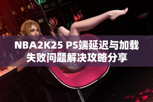 NBA2K25 PS端延迟与加载失败问题解决攻略分享