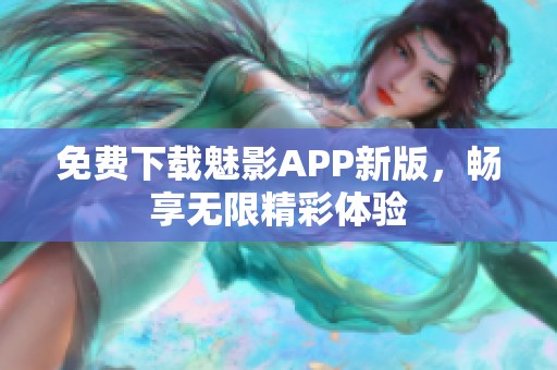 免费下载魅影APP新版，畅享无限精彩体验