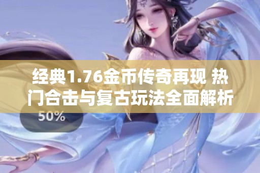 经典1.76金币传奇再现 热门合击与复古玩法全面解析
