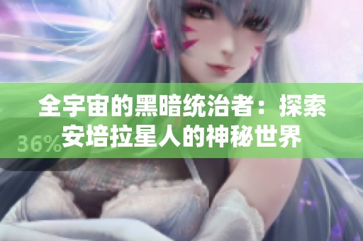 全宇宙的黑暗统治者：探索安培拉星人的神秘世界