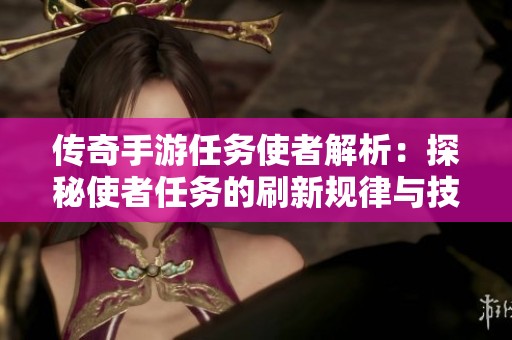 传奇手游任务使者解析：探秘使者任务的刷新规律与技巧