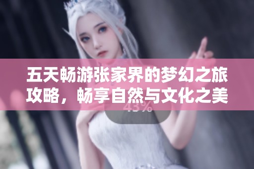 五天畅游张家界的梦幻之旅攻略，畅享自然与文化之美！