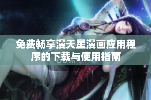 免费畅享漫天星漫画应用程序的下载与使用指南