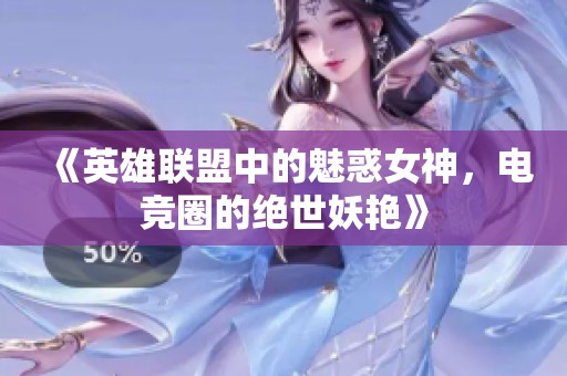 《英雄联盟中的魅惑女神，电竞圈的绝世妖艳》