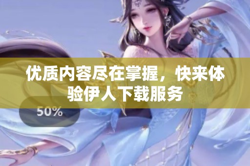优质内容尽在掌握，快来体验伊人下载服务
