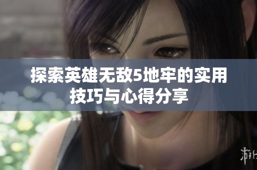 探索英雄无敌5地牢的实用技巧与心得分享
