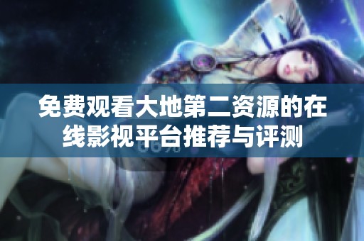 免费观看大地第二资源的在线影视平台推荐与评测