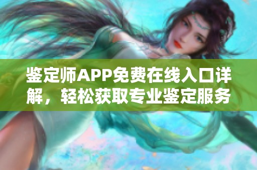 鉴定师APP免费在线入口详解，轻松获取专业鉴定服务