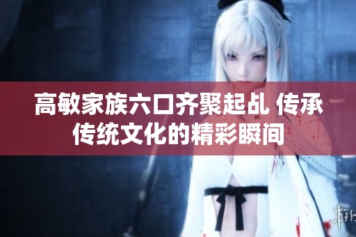 高敏家族六口齐聚起乩 传承传统文化的精彩瞬间