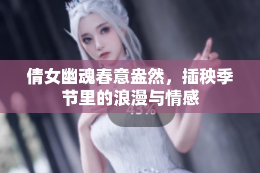 倩女幽魂春意盎然，插秧季节里的浪漫与情感