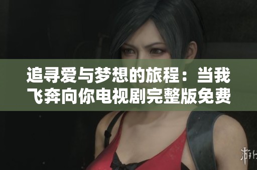 追寻爱与梦想的旅程：当我飞奔向你电视剧完整版免费观赏