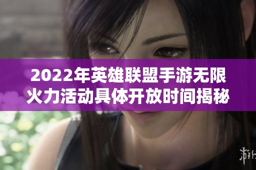 2022年英雄联盟手游无限火力活动具体开放时间揭秘