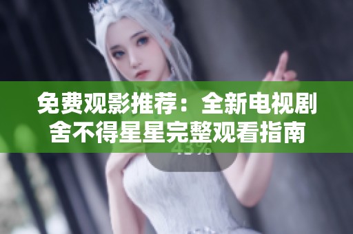 免费观影推荐：全新电视剧舍不得星星完整观看指南
