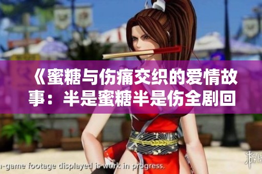 《蜜糖与伤痛交织的爱情故事：半是蜜糖半是伤全剧回顾》