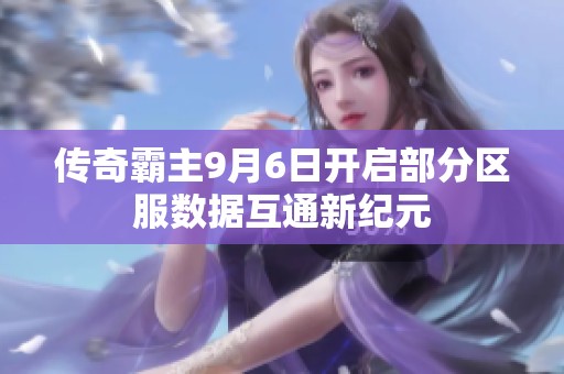 传奇霸主9月6日开启部分区服数据互通新纪元