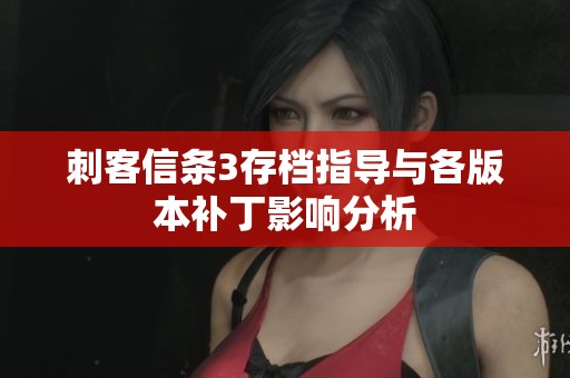 刺客信条3存档指导与各版本补丁影响分析