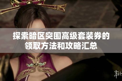 探索暗区突围高级套装券的领取方法和攻略汇总