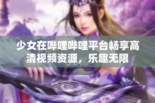 少女在哔哩哔哩平台畅享高清视频资源，乐趣无限