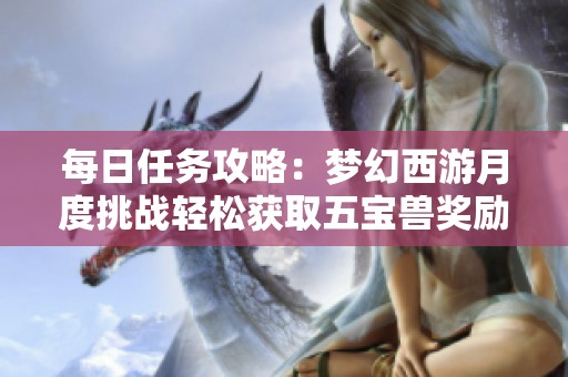 每日任务攻略：梦幻西游月度挑战轻松获取五宝兽奖励