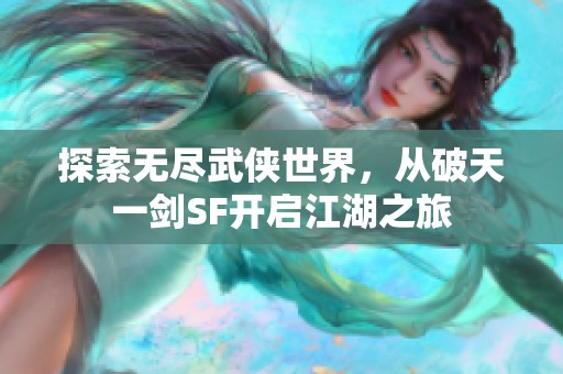 探索无尽武侠世界，从破天一剑SF开启江湖之旅