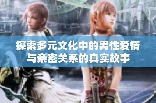 探索多元文化中的男性爱情与亲密关系的真实故事
